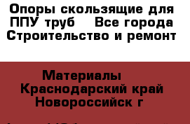 Опоры скользящие для ППУ труб. - Все города Строительство и ремонт » Материалы   . Краснодарский край,Новороссийск г.